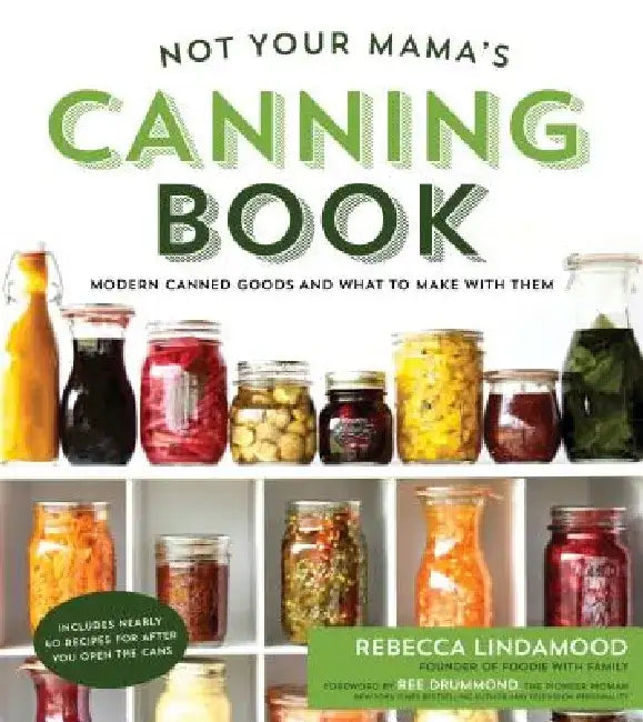Not Your Mama's Canning Book: Modern Canned Goods and What to Make with Them by Rebecca Lindamood