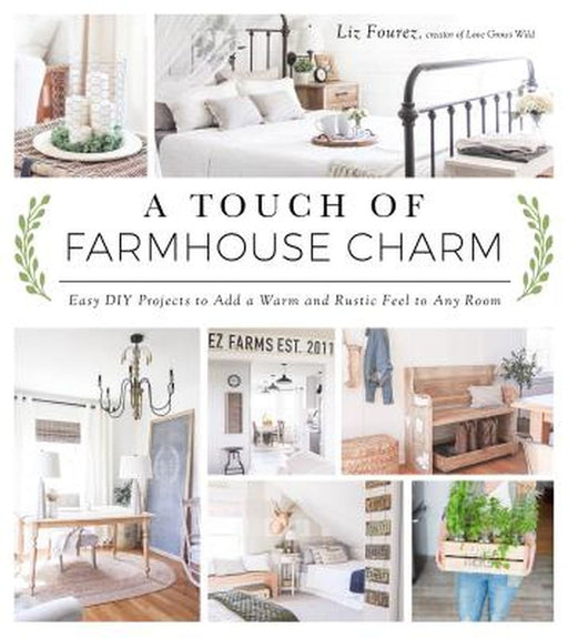 A Touch of Farmhouse Charm: Easy DIY Projects to Add a Warm and Rustic Feel to Any Room by Liz Fourez