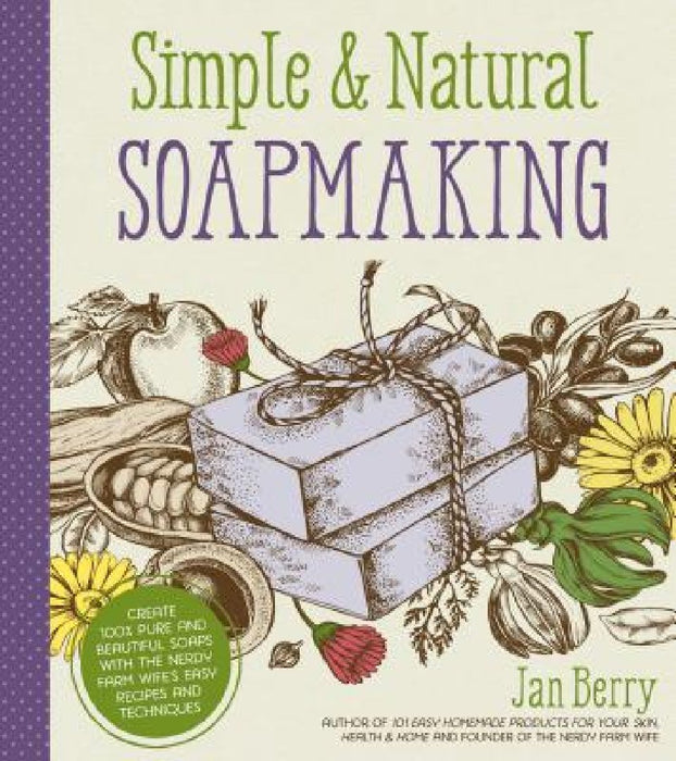 Simple & Natural Soapmaking: Create 100% Pure and Beautiful Soaps with the Nerdy Farm Wife's Easy Recipes and Techniques