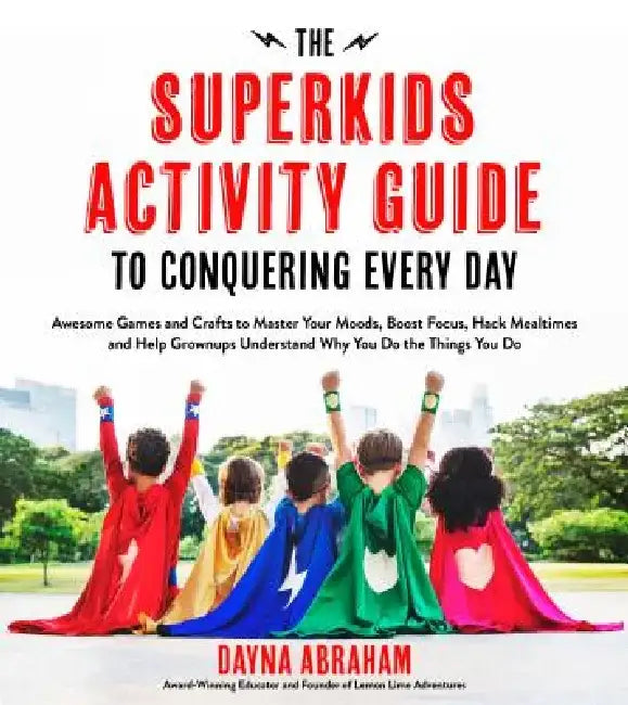 The Superkids Activity Guide to Conquering Every Day: Awesome Games and Crafts to Master Your Moods, Boost Focus, Hack Mealtimes and Help Grownups Und by Dayna Abraham