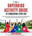 The Superkids Activity Guide to Conquering Every Day: Awesome Games and Crafts to Master Your Moods, Boost Focus, Hack Mealtimes and Help Grownups Und by Dayna Abraham