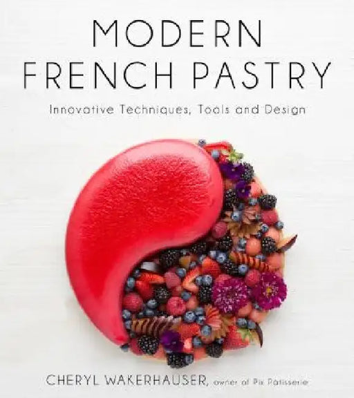Modern French Pastry: Innovative Techniques, Tools and Design by Cheryl Wakerhauser