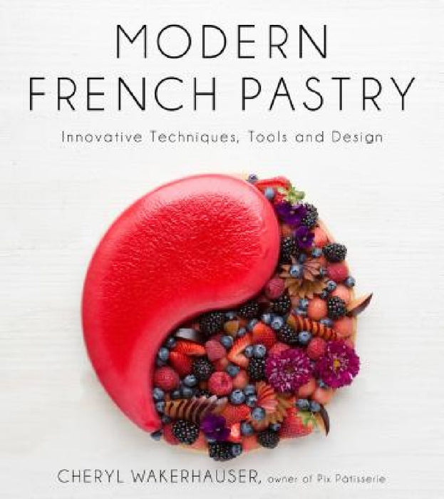 Modern French Pastry: Innovative Techniques, Tools and Design by Cheryl Wakerhauser