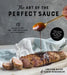 The Art of the Perfect Sauce: 75 Recipes to Take Your Dishes from Ordinary to Extraordinary by Lorilynn Bauer