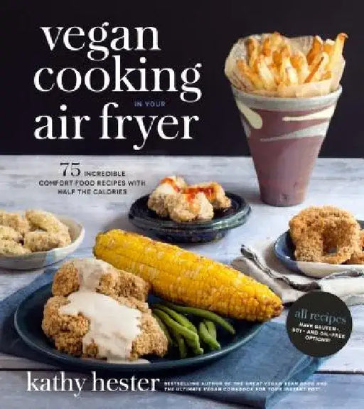 Vegan Cooking in Your Air Fryer: 75 Incredible Comfort Food Recipes with Half the Calories by Kathy Hester