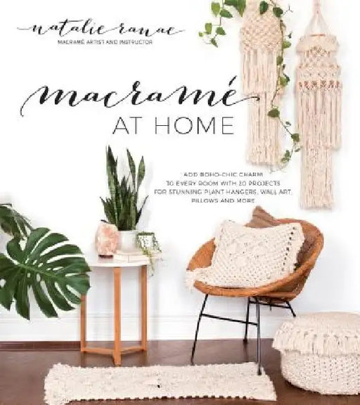 Macramé at Home: Add Boho-Chic Charm to Every Room with 20 Projects for Stunning Plant Hangers, Wall Art, Pillows and More by Natalie Ranae
