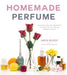 Homemade Perfume: Create Exquisite, Naturally Scented Products to Fill Your Life with Botanical Aromas by Anya McCoy