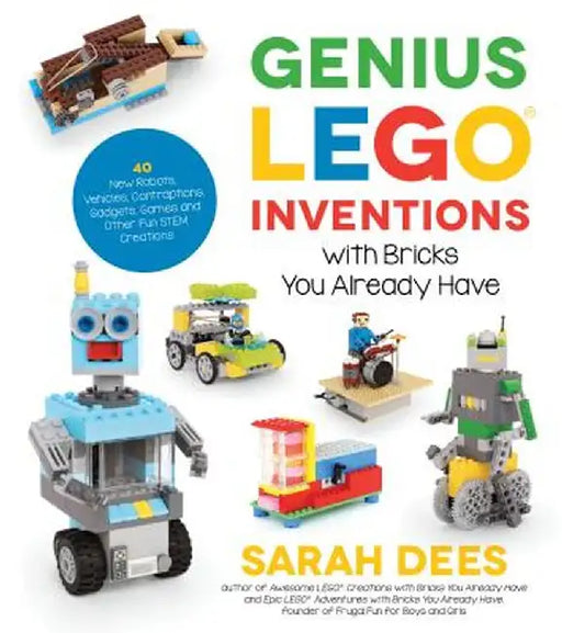 Genius Lego Inventions with Bricks You Already Have: 40+ New Robots, Spaceships, Vehicles, Contraptions, Gadgets and Other Tinkering Projects with Rea by Sarah Dees