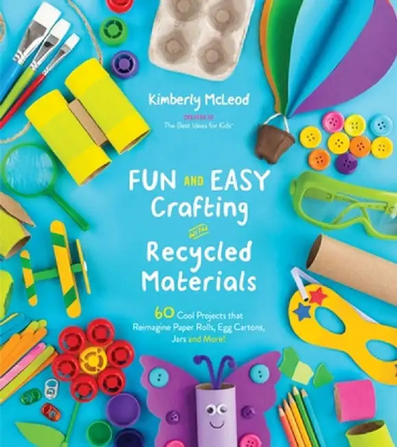 Fun and Easy Crafting with Recycled Materials: 60 Cool Projects That Reimagine Everyday Items by Kimberly McLeod