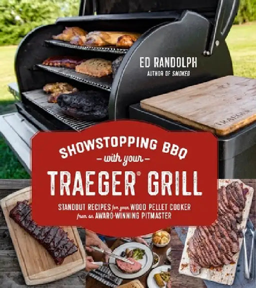 Showstopping BBQ with Your Traeger Grill: Standout Recipes for Your Wood Pellet Grill by Ed Randolph