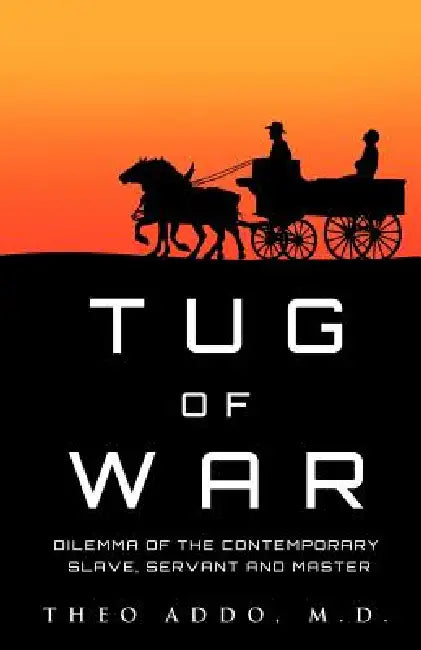 Tug of War: Dilemma of the Contemporary Slave, Servant and Master by Theo Addo