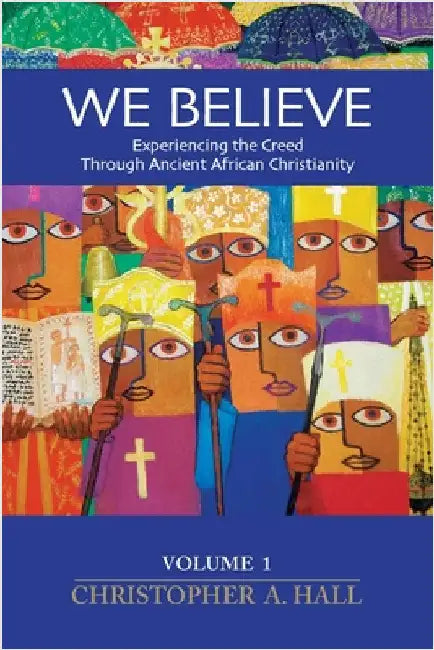 We Believe: Experiencing the Creed through Ancient African Christianity. Volume 1 by Hall, Christopher a.