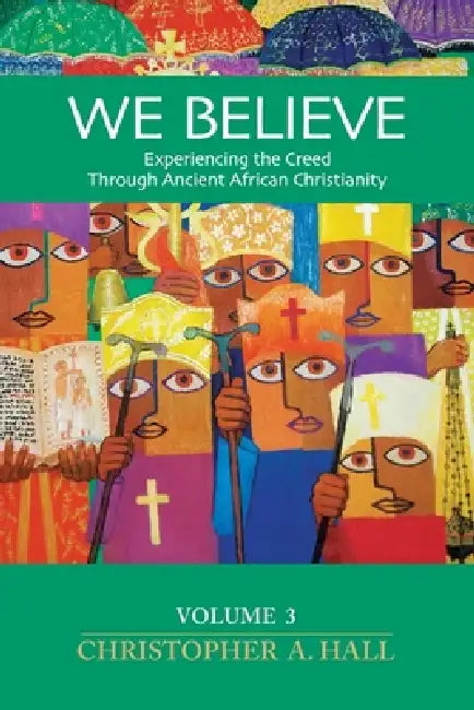 We Believe: Experiencing the Creed through Ancient African Christianity: Vol. 3 by Christopher a. Hall
