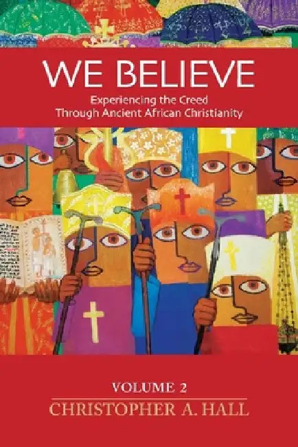 We Believe: Experiencing the Creed through Ancient African Christianity Volume 2 by Christopher a. Hall