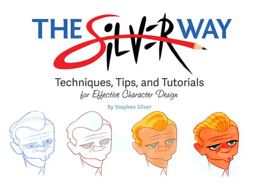 The Silver Way: Techniques, Tips, and Tutorials for Effective Character Design by Stephen Silver