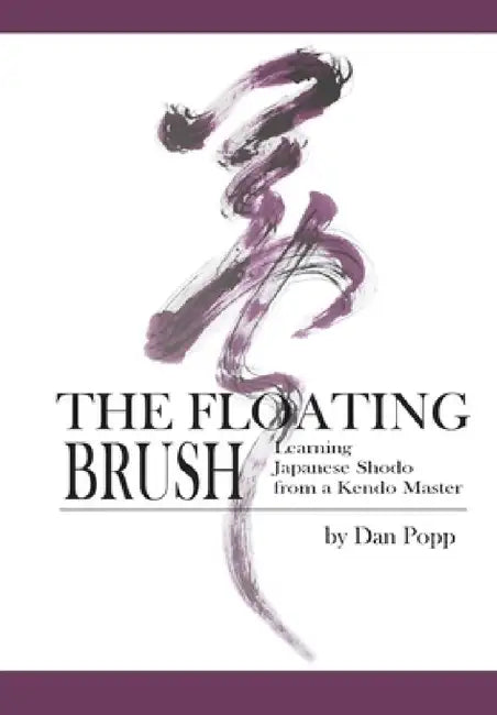 The Floating Brush: Learning Japanese Shodo from a Kendo Master by Dan Popp