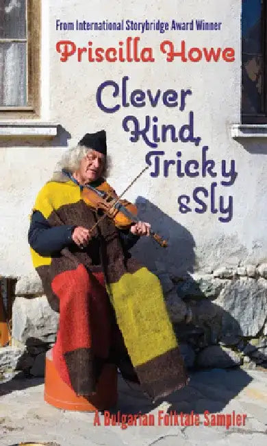 Clever, Kind, Tricky, and Sly: A Bulgarian Folktale Sampler Volume 1 by Priscilla Howe