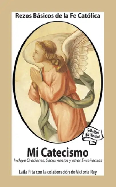 Mi Catecismo Rezos Básicos de la Fe Católica. Incluye Oraciones, Sacramentos y otras Enseñanzas: Edición Estándar by Laila Pita