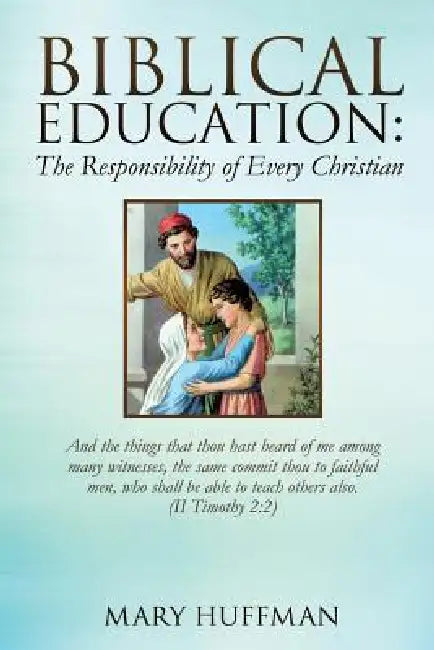 Biblical Education: The Responsibility of Every Christian by Mary Huffman