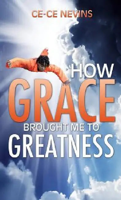 How Grace Brought Me to Greatness by Ce-Ce Nevins