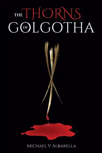 The Thorns of Golgotha by Michael V. Albarella