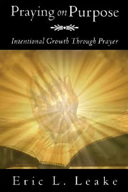 Praying on Purpose by Eric L. Leake