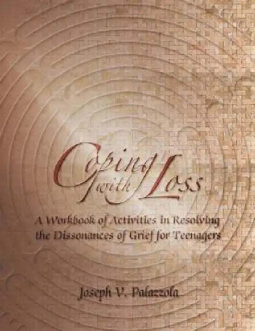 Coping with Loss: A Workbook of Activities in Resolving the Dissonances of Grief for Teenagers by Joseph V. Palazzola