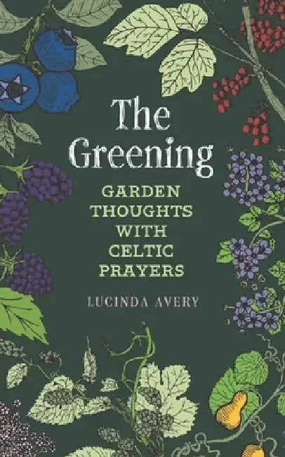 The Greening: Garden Thoughts with Celtic Prayers by Lucinda Avery