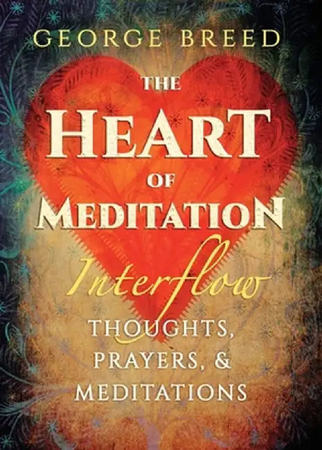 The Heart of Meditation: Thoughts, Prayers, & Meditations by George Breed