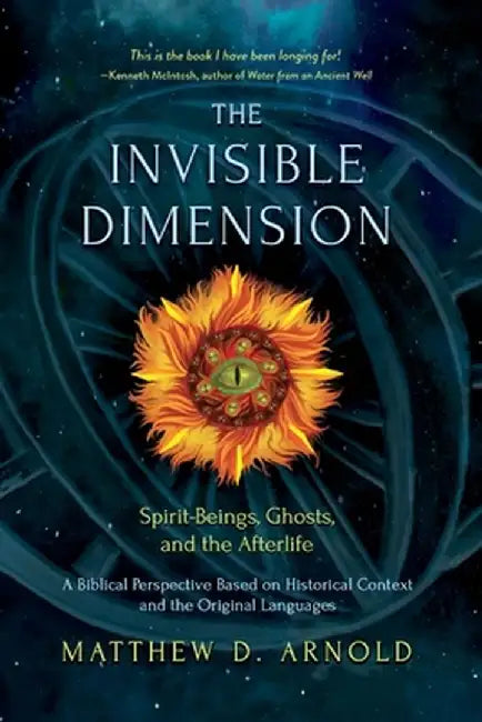 The Invisible Dimension: Spirit-Beings, the Afterlife, and Ghosts by Matthew D. Arnold