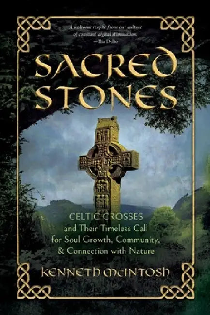 Sacred Stones: Celtic Crosses and Their Timeless Call for Soul Growth, Community, & Connection with Nature by Kenneth McIntosh