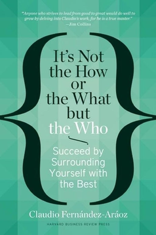 It'S Not The How Or The What But The Who: Succeed by Surrounding Yourself with the Best by Claudio Fernàndez-Aràoz