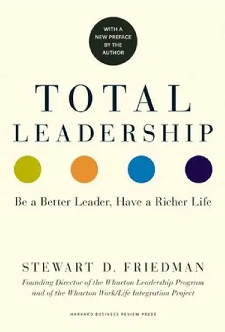 Total Leadership: Be a Better Leader, Have a Richer Life (with New Preface) by Stewart D. Friedman
