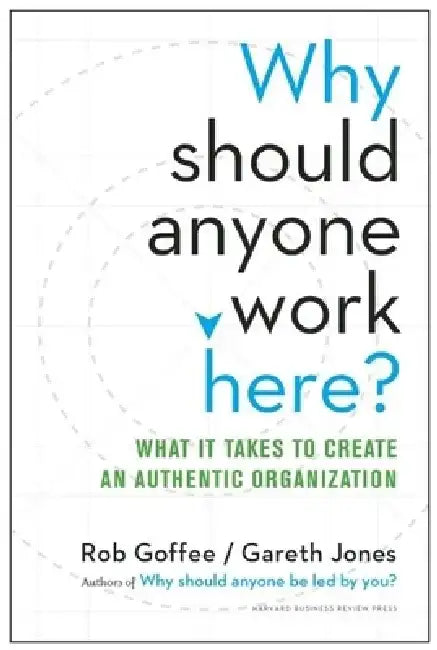 Why Should Anyone Work Here?: What It Takes to Create an Authentic Organization by Rob Goffee