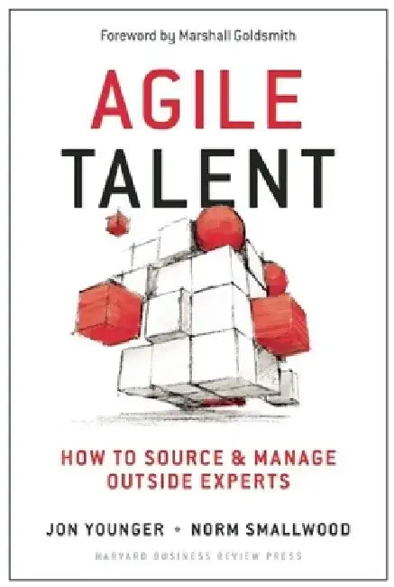 Agile Talent: How to Source and Manage Outside Experts by Jon Younger
