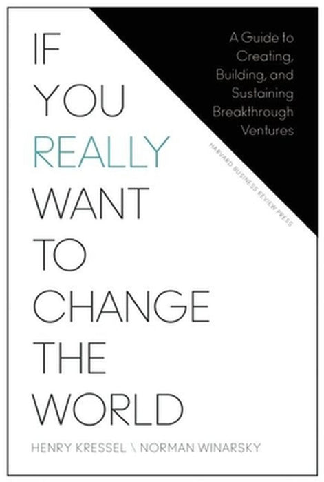 If You Really Want to Change the World: A Guide to Creating, Building, and Sustaining Breakthrough Ventures by Henry Kressel