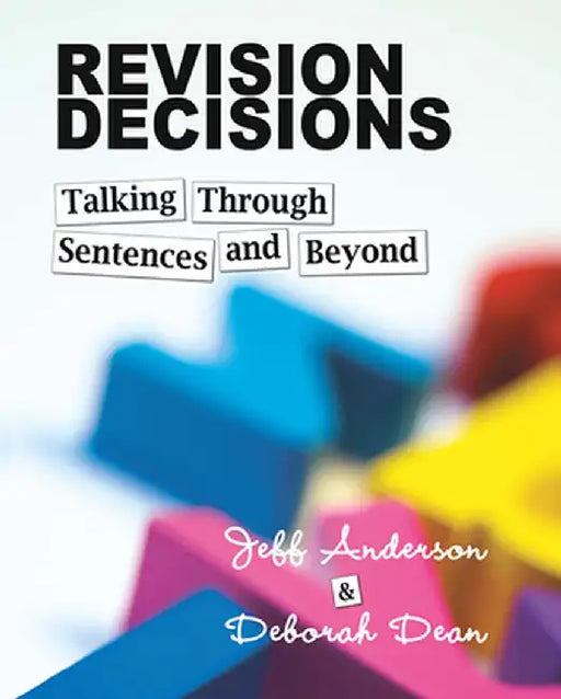 Revision Decisions: Talking Through Sentences and Beyond by Jeff Anderson