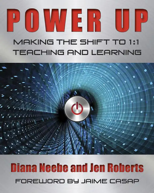 Power Up: Making the Shift to 1:1 Teaching and Learning by Diana Neebe