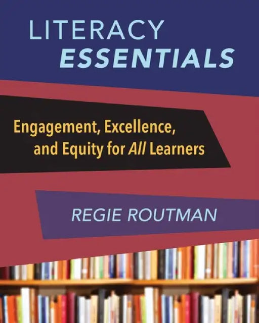 Literacy Essentials: Engagement, Excellence and Equity for All Learners by Regie Routman