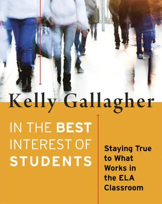 In the Best Interest of Students: Staying True to What Works in the Ela Classroom by Kelly Gallagher