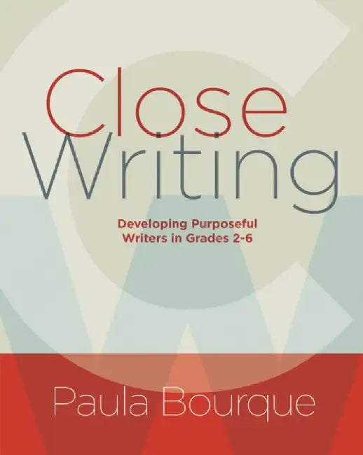 Close Writing: Developing Purposeful Writers in Grades 2-6 by Paula Bourque