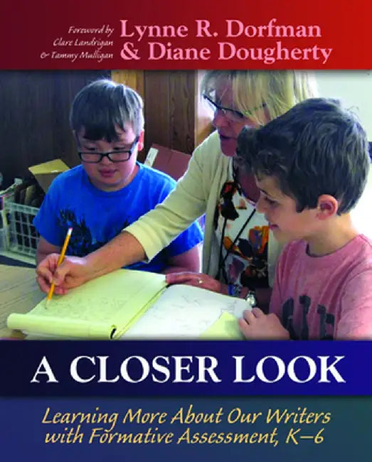 A Closer Look: Learning More About Our Writers with Formative Assessment by Lynne Dorfman
