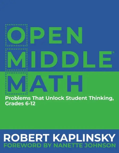 Open Middle Math: Problems That Unlock Student Thinking, 6-12 by Robert Kaplinsky