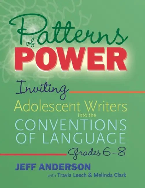 Patterns of Power, Grades 6-8: Inviting Adolescent Writers Into the Conventions of Language by Jeff Anderson