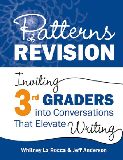 Patterns of Revision, Grade 3: Inviting 3rd Graders Into Conversations That Elevate Writing by Jeff Anderson