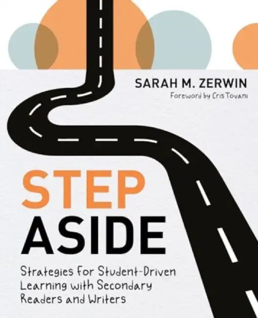 Step Aside: Strategies for Student-Driven Learning with Secondary Readers and Writers by Sarah M. Zerwin