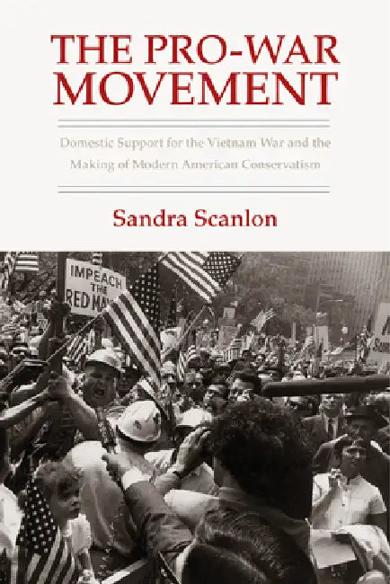 The Pro-War Movement: Domestic Support for the Vietnam War and the Making of Modern American Conservatism by Sandra Scanlon