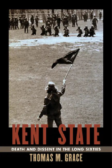 Kent State: Death and Dissent in the Long Sixties by Thomas M. Grace