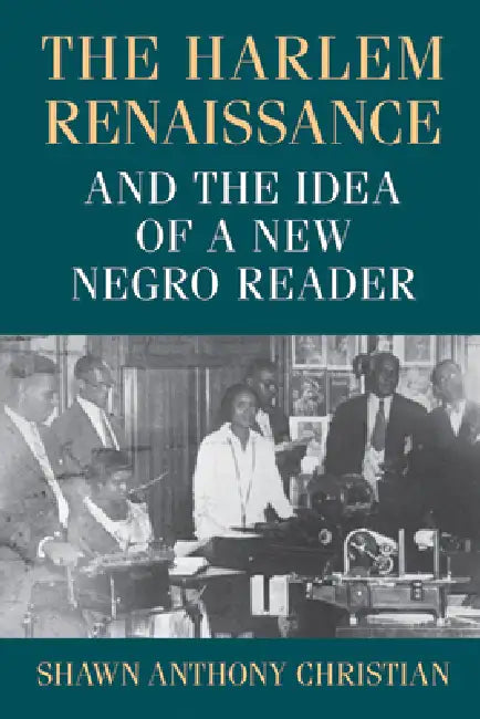 The Harlem Renaissance and the Idea of a New Negro Reader by Shawn Anthony Christian