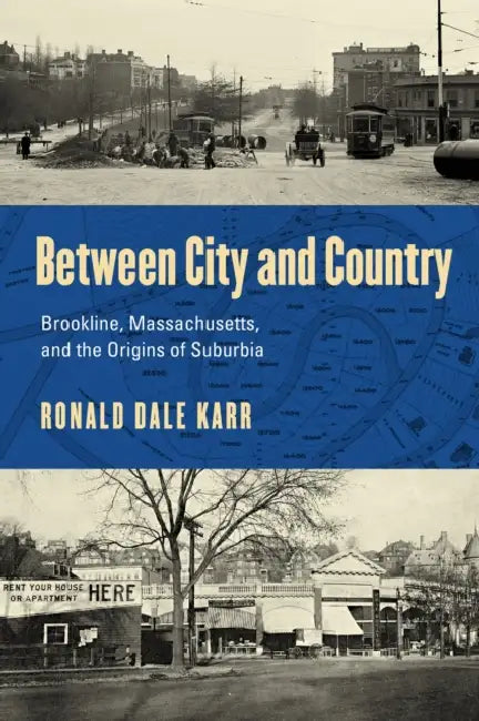 Between City and Country: Brookline, Massachusetts, and the Origins of Suburbia by Ronald Dale Karr